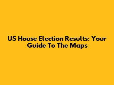 US House Election Results: Your Guide To The Maps
