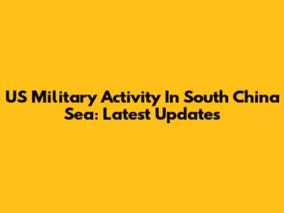 US Military Activity In South China Sea: Latest Updates