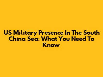 US Military Presence In The South China Sea: What You Need To Know