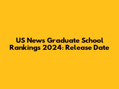 US News Graduate School Rankings 2024: Release Date