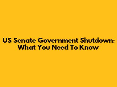US Senate Government Shutdown: What You Need To Know
