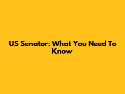 US Senator: What You Need To Know