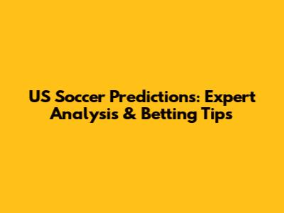 US Soccer Predictions: Expert Analysis & Betting Tips
