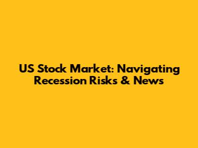 US Stock Market: Navigating Recession Risks & News