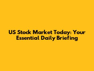 US Stock Market Today: Your Essential Daily Briefing