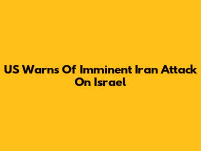 US Warns Of Imminent Iran Attack On Israel