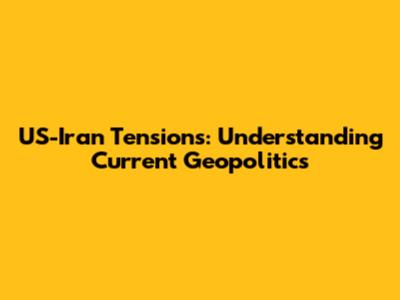 US-Iran Tensions: Understanding Current Geopolitics