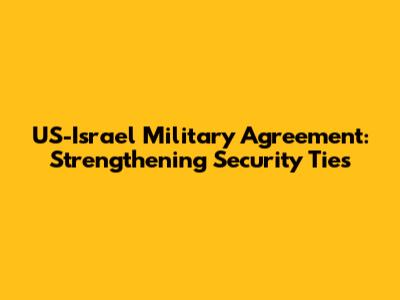 US-Israel Military Agreement: Strengthening Security Ties