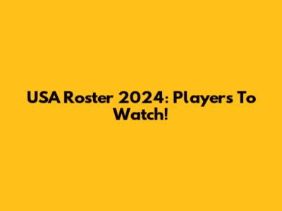 USA Roster 2024: Players To Watch!