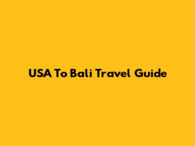 USA To Bali Travel Guide