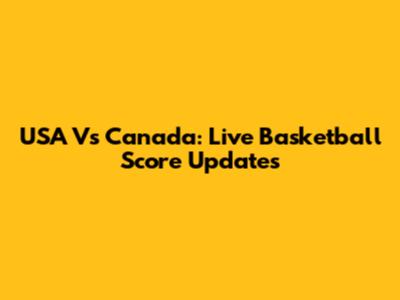 USA Vs Canada: Live Basketball Score Updates