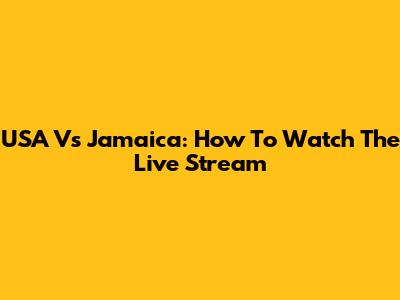 USA Vs Jamaica: How To Watch The Live Stream