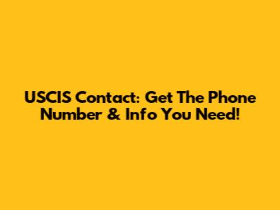 USCIS Contact: Get The Phone Number & Info You Need!
