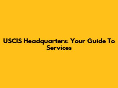 USCIS Headquarters: Your Guide To Services