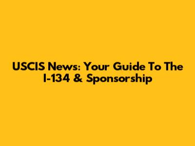 USCIS News: Your Guide To The I-134 & Sponsorship