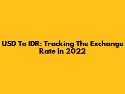 USD To IDR: Tracking The Exchange Rate In 2022