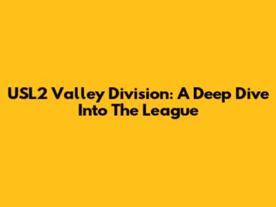 USL2 Valley Division: A Deep Dive Into The League