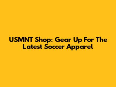 USMNT Shop: Gear Up For The Latest Soccer Apparel