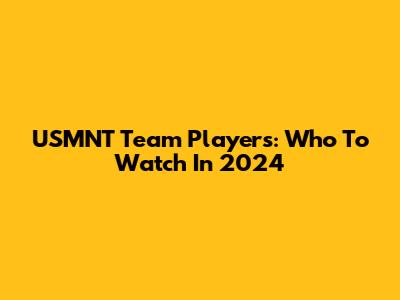 USMNT Team Players: Who To Watch In 2024