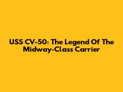 USS CV-50: The Legend Of The Midway-Class Carrier
