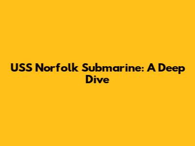 USS Norfolk Submarine: A Deep Dive