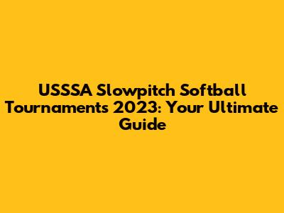 USSSA Slowpitch Softball Tournaments 2023: Your Ultimate Guide