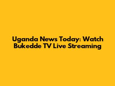 Uganda News Today: Watch Bukedde TV Live Streaming
