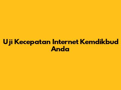 Uji Kecepatan Internet Kemdikbud Anda