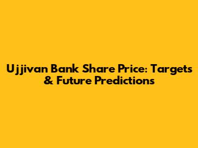 Ujjivan Bank Share Price: Targets & Future Predictions