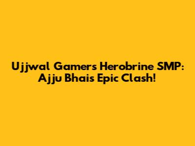 Ujjwal Gamer's Herobrine SMP: Ajju Bhai's Epic Clash!