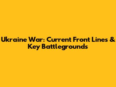 Ukraine War: Current Front Lines & Key Battlegrounds