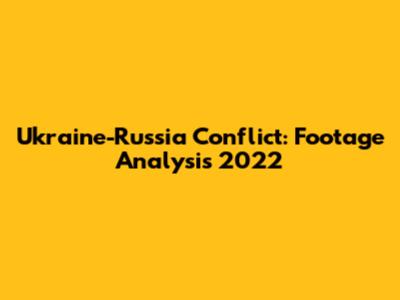 Ukraine-Russia Conflict: Footage Analysis 2022
