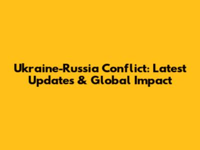 Ukraine-Russia Conflict: Latest Updates & Global Impact