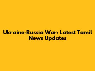 Ukraine-Russia War: Latest Tamil News Updates