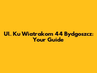 Ul. Ku Wiatrakom 44 Bydgoszcz: Your Guide