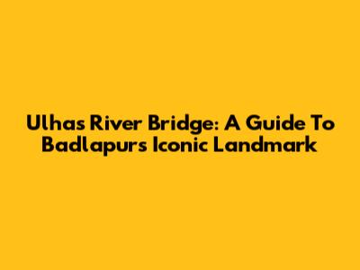 Ulhas River Bridge: A Guide To Badlapur's Iconic Landmark