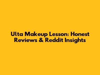 Ulta Makeup Lesson: Honest Reviews & Reddit Insights