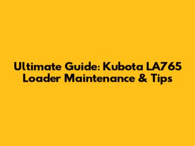 Ultimate Guide: Kubota LA765 Loader Maintenance & Tips