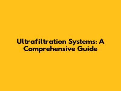 Ultrafiltration Systems: A Comprehensive Guide