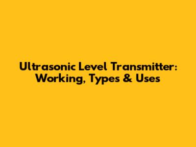 Ultrasonic Level Transmitter: Working, Types & Uses