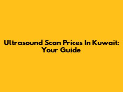 Ultrasound Scan Prices In Kuwait: Your Guide