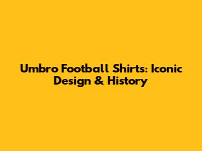 Umbro Football Shirts: Iconic Design & History