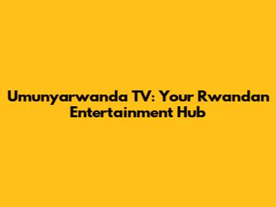 Umunyarwanda TV: Your Rwandan Entertainment Hub