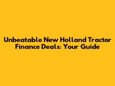 Unbeatable New Holland Tractor Finance Deals: Your Guide