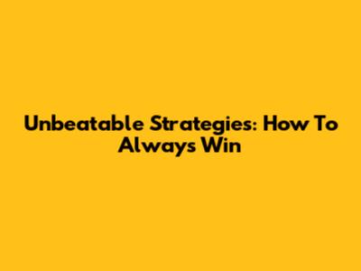 Unbeatable Strategies: How To Always Win
