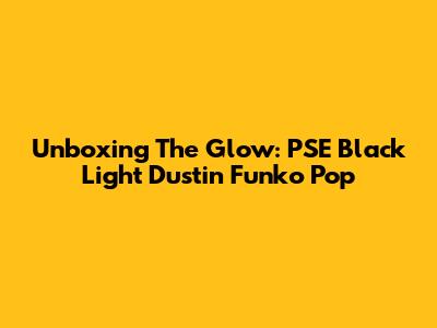 Unboxing The Glow: PSE Black Light Dustin Funko Pop