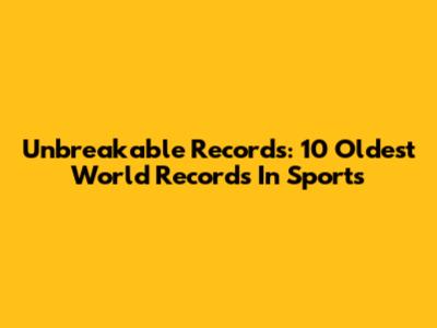 Unbreakable Records: 10 Oldest World Records In Sports