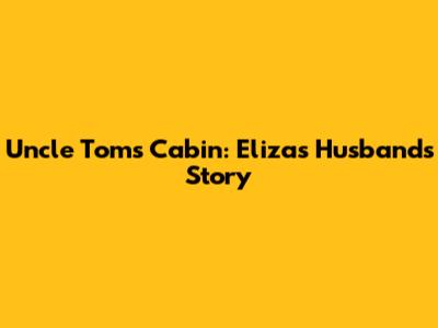Uncle Tom's Cabin: Eliza's Husband's Story