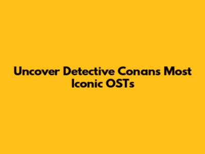 Uncover Detective Conan's Most Iconic OSTs