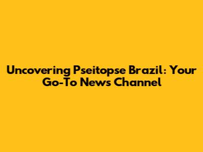 Uncovering Pseitopse Brazil: Your Go-To News Channel